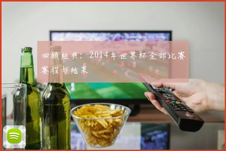 回顾经典：2014年世界杯全部比赛赛程与结果