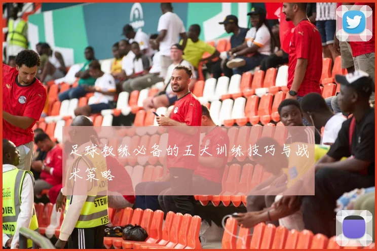 足球教练必备的五大训练技巧与战术策略