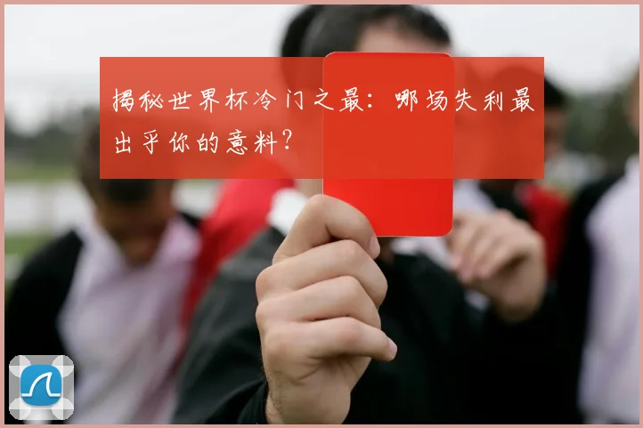 揭秘世界杯冷门之最：哪场失利最出乎你的意料？