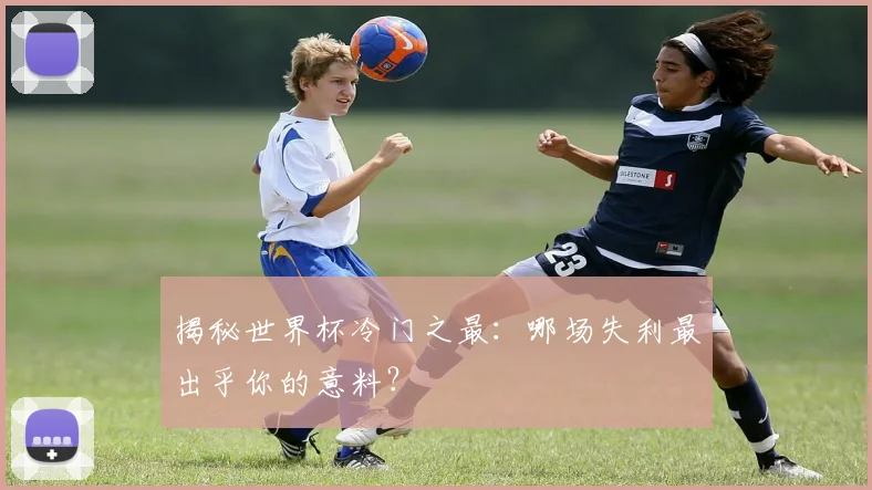 揭秘世界杯冷门之最：哪场失利最出乎你的意料？