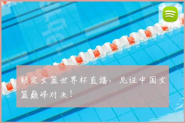 锁定女篮世界杯直播，见证中国女篮巅峰对决！