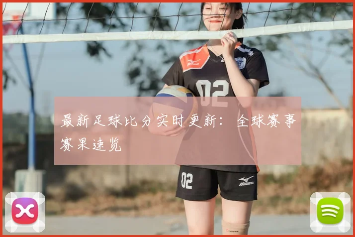 最新足球比分实时更新：全球赛事赛果速览
